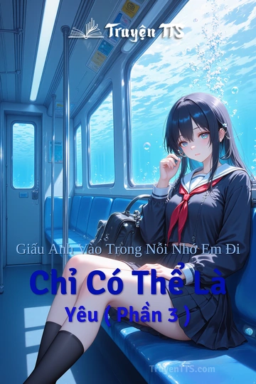 Giấu Anh Vào Trong Nỗi Nhớ Em Đi Chỉ Có Thể Là Yêu ( Phần 3 )