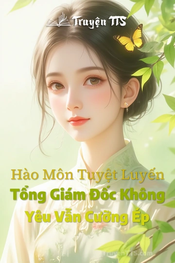 Hào Môn Tuyệt Luyến Tổng Giám Đốc Không Yêu Vẫn Cưỡng Ép