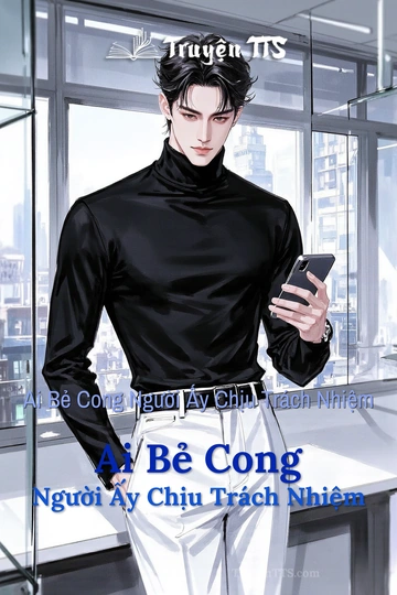 Ai Bẻ Cong Người Ấy Chịu Trách Nhiệm Ai Bẻ Cong Người Ấy Chịu Trách Nhiệm